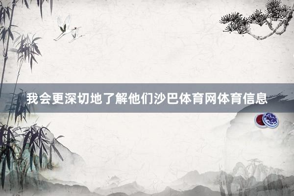 我会更深切地了解他们沙巴体育网体育信息