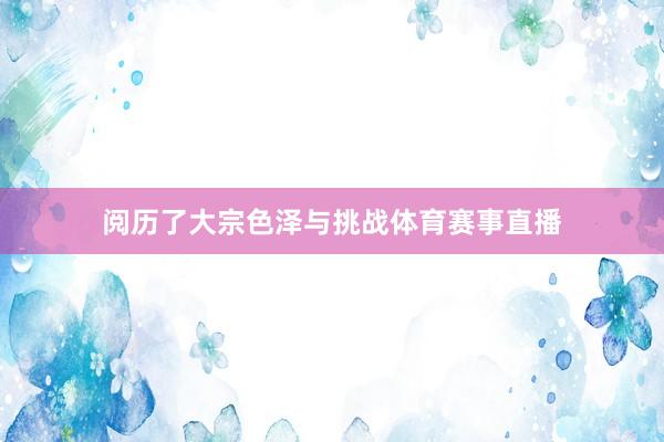 阅历了大宗色泽与挑战体育赛事直播