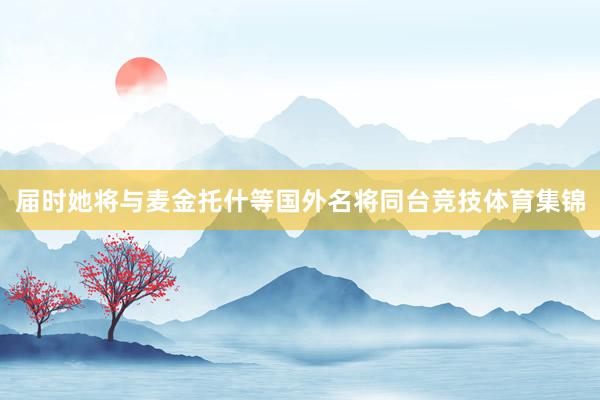 届时她将与麦金托什等国外名将同台竞技体育集锦