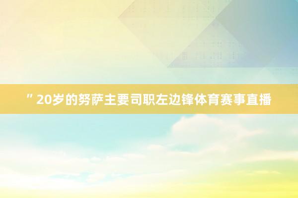 ”20岁的努萨主要司职左边锋体育赛事直播