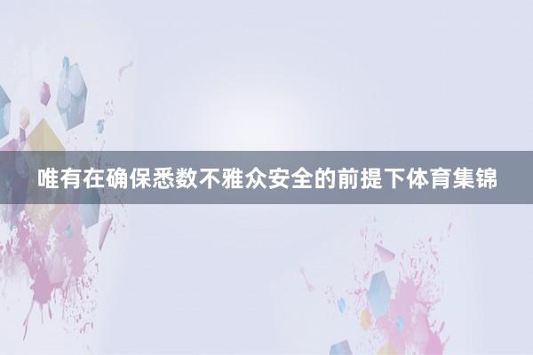 唯有在确保悉数不雅众安全的前提下体育集锦