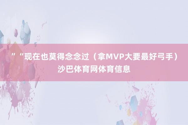 ”“现在也莫得念念过（拿MVP大要最好弓手）沙巴体育网体育信息