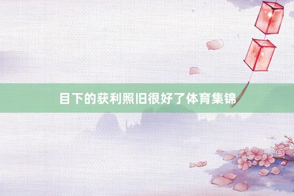 目下的获利照旧很好了体育集锦