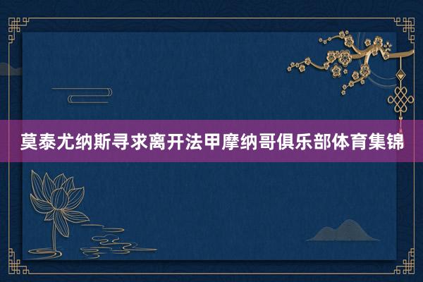 莫泰尤纳斯寻求离开法甲摩纳哥俱乐部体育集锦
