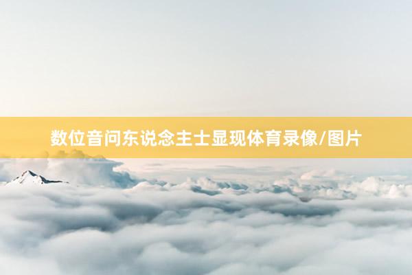 数位音问东说念主士显现体育录像/图片