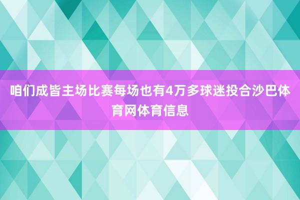 咱们成皆主场比赛每场也有4万多球迷投合沙巴体育网体育信息