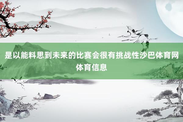 是以能料思到未来的比赛会很有挑战性沙巴体育网体育信息
