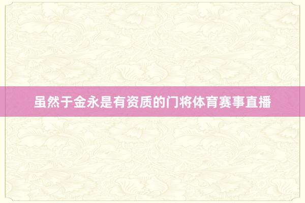 虽然于金永是有资质的门将体育赛事直播