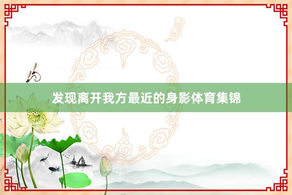 发现离开我方最近的身影体育集锦
