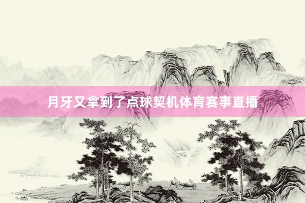 月牙又拿到了点球契机体育赛事直播