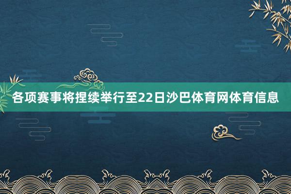 各项赛事将捏续举行至22日沙巴体育网体育信息