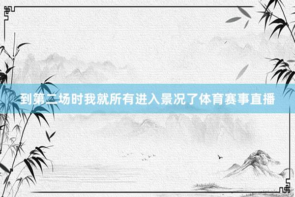 到第二场时我就所有进入景况了体育赛事直播