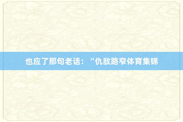 也应了那句老话:“仇敌路窄体育集锦