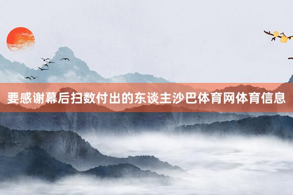 要感谢幕后扫数付出的东谈主沙巴体育网体育信息