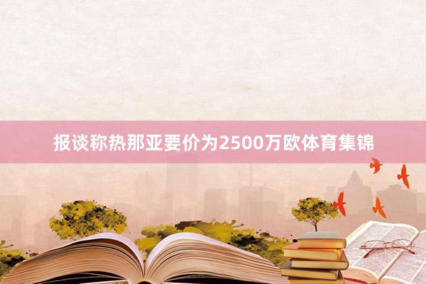 报谈称热那亚要价为2500万欧体育集锦