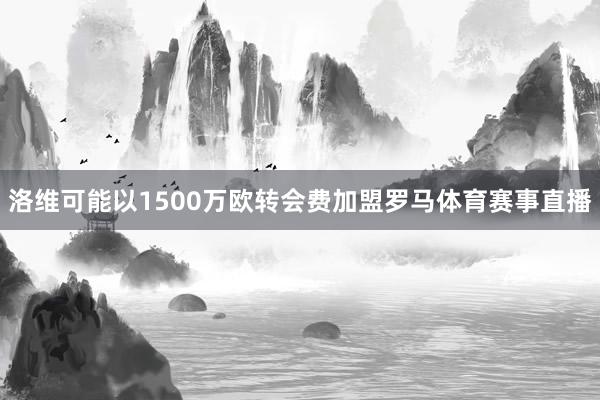 洛维可能以1500万欧转会费加盟罗马体育赛事直播