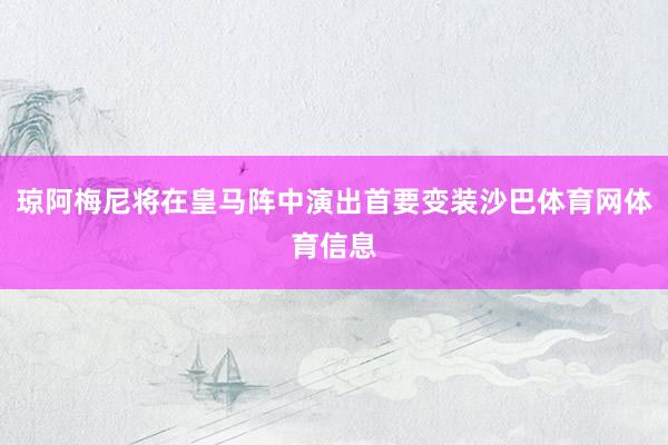 琼阿梅尼将在皇马阵中演出首要变装沙巴体育网体育信息