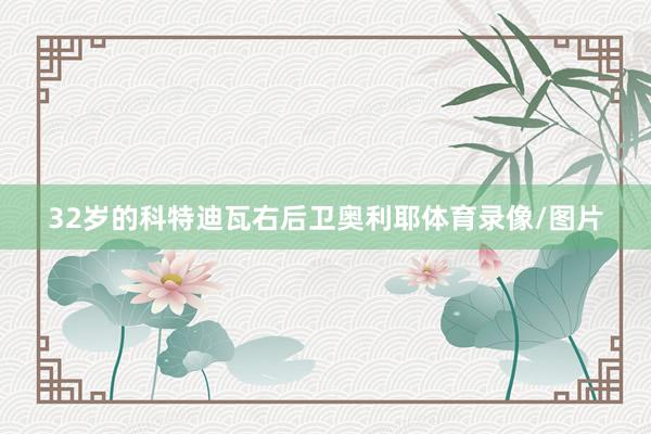 32岁的科特迪瓦右后卫奥利耶体育录像/图片