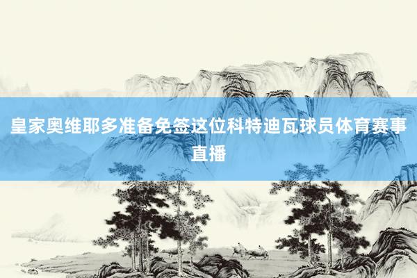 皇家奥维耶多准备免签这位科特迪瓦球员体育赛事直播