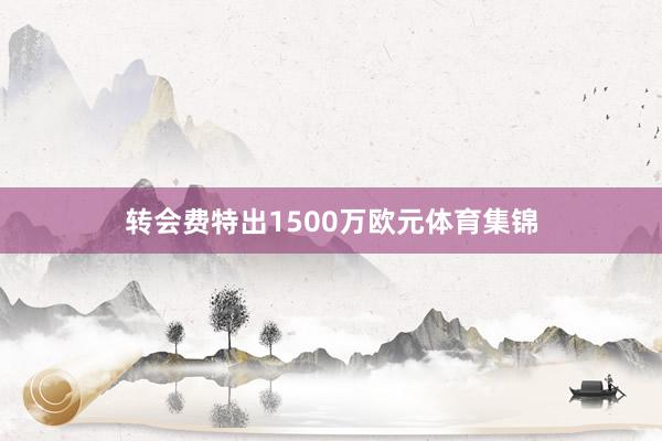 转会费特出1500万欧元体育集锦