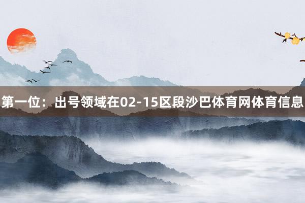 第一位：出号领域在02-15区段沙巴体育网体育信息
