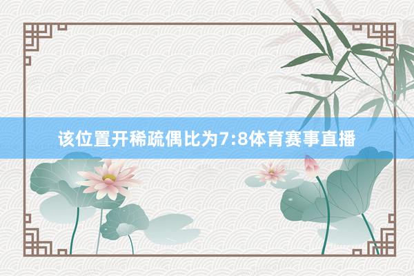 该位置开稀疏偶比为7:8体育赛事直播