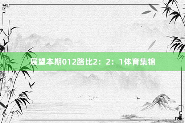 展望本期012路比2：2：1体育集锦
