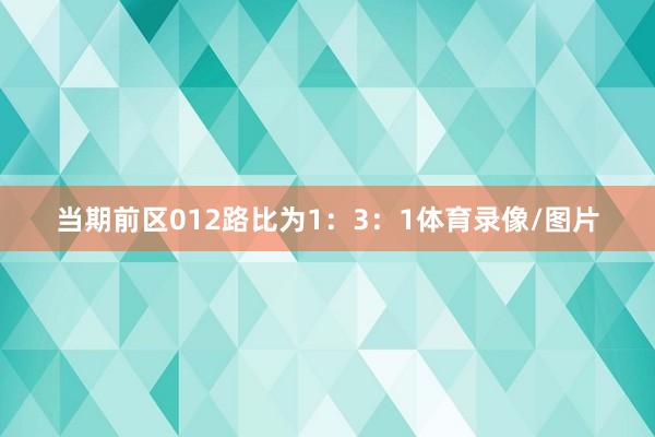 当期前区012路比为1：3：1体育录像/图片