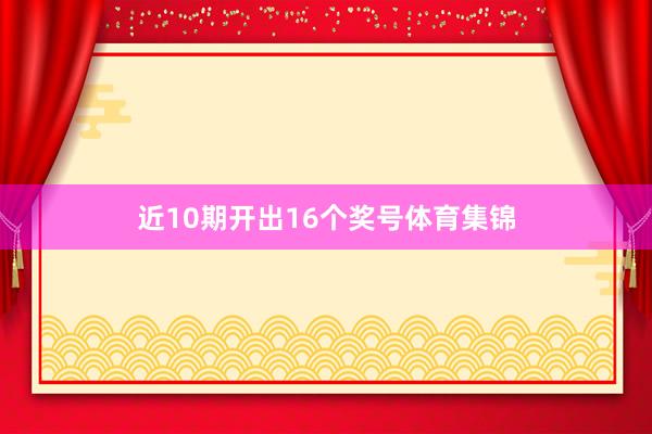 近10期开出16个奖号体育集锦