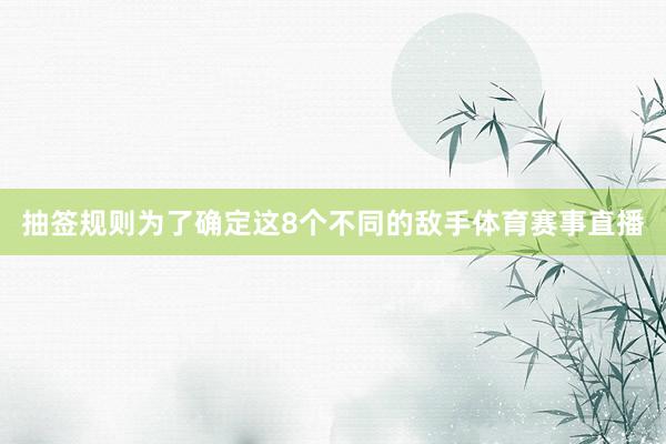 抽签规则为了确定这8个不同的敌手体育赛事直播