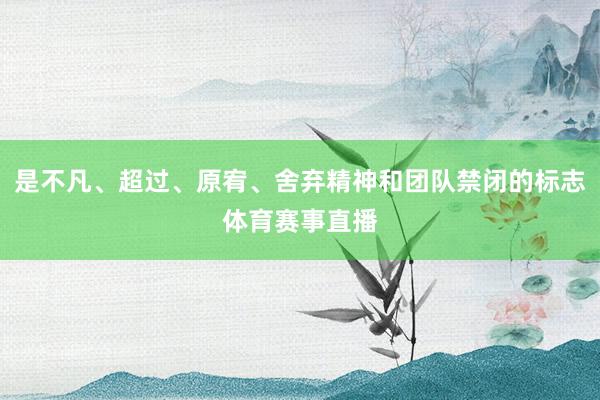 是不凡、超过、原宥、舍弃精神和团队禁闭的标志体育赛事直播