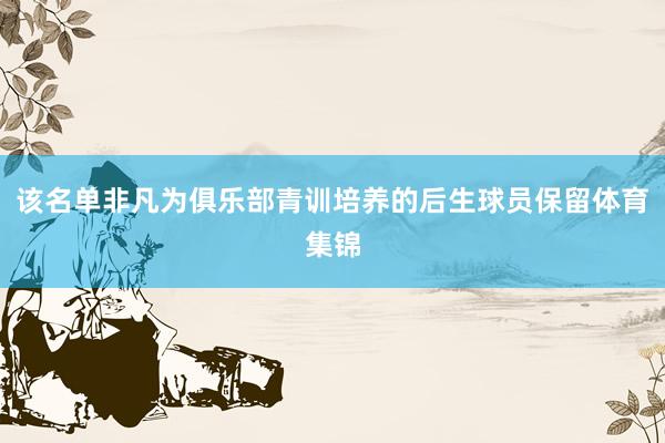 该名单非凡为俱乐部青训培养的后生球员保留体育集锦
