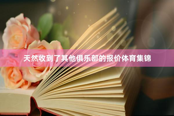 天然收到了其他俱乐部的报价体育集锦