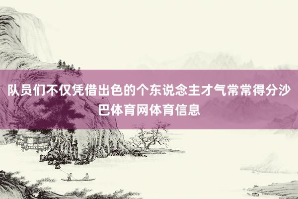 队员们不仅凭借出色的个东说念主才气常常得分沙巴体育网体育信息