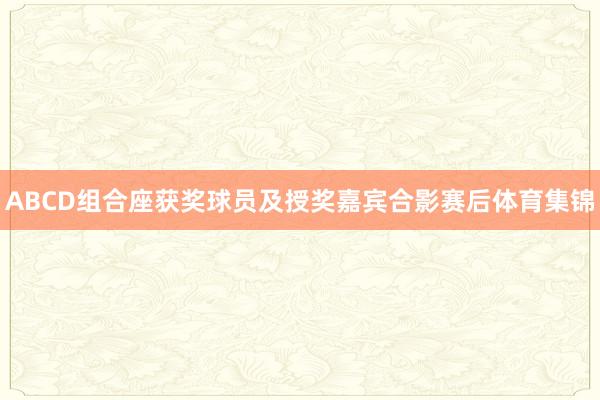 ABCD组合座获奖球员及授奖嘉宾合影赛后体育集锦
