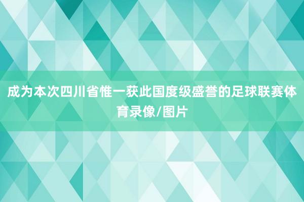 成为本次四川省惟一获此国度级盛誉的足球联赛体育录像/图片