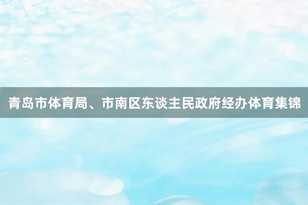 青岛市体育局、市南区东谈主民政府经办体育集锦