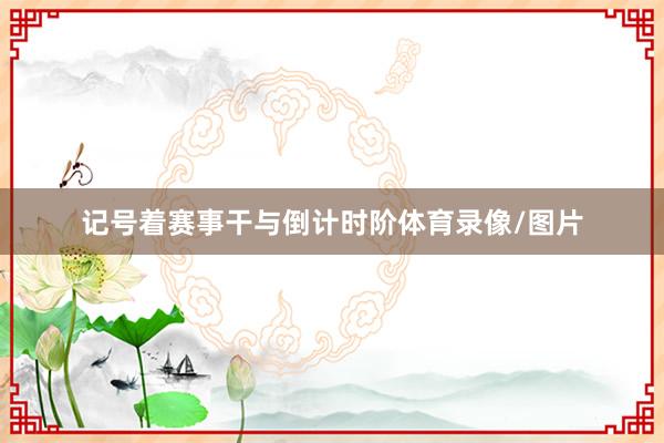 记号着赛事干与倒计时阶体育录像/图片