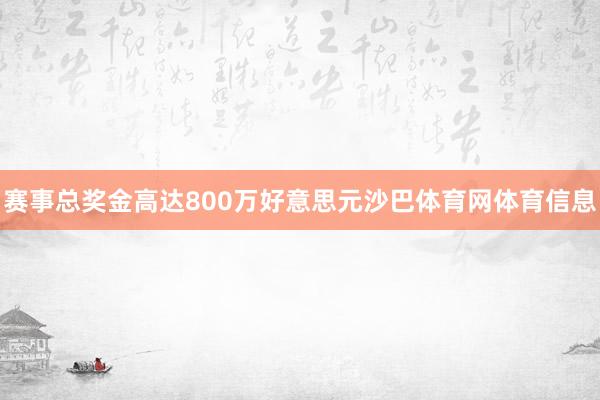赛事总奖金高达800万好意思元沙巴体育网体育信息