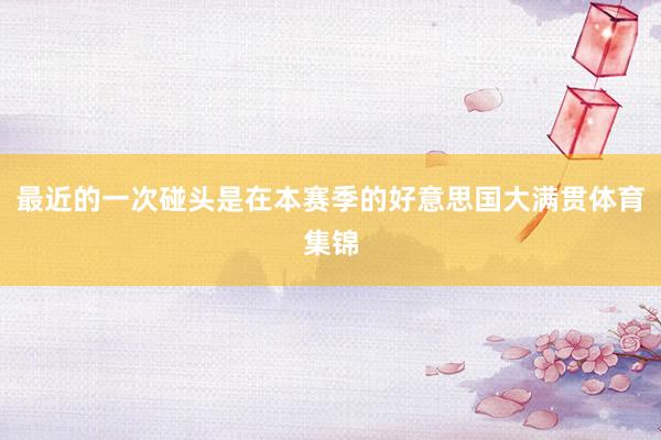 最近的一次碰头是在本赛季的好意思国大满贯体育集锦