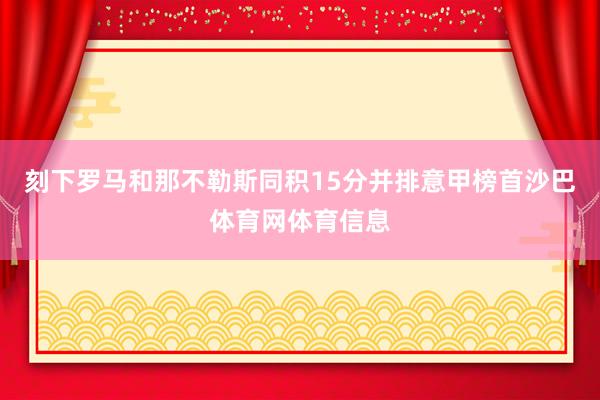 刻下罗马和那不勒斯同积15分并排意甲榜首沙巴体育网体育信息