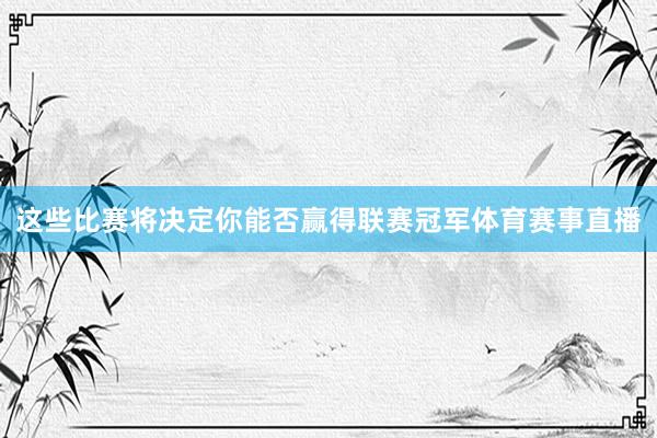 这些比赛将决定你能否赢得联赛冠军体育赛事直播