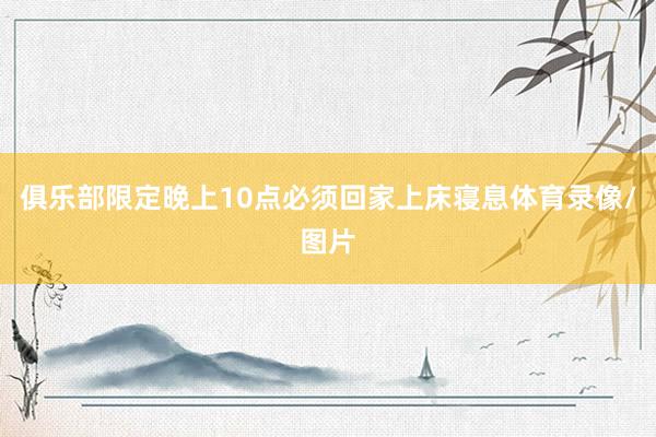 俱乐部限定晚上10点必须回家上床寝息体育录像/图片