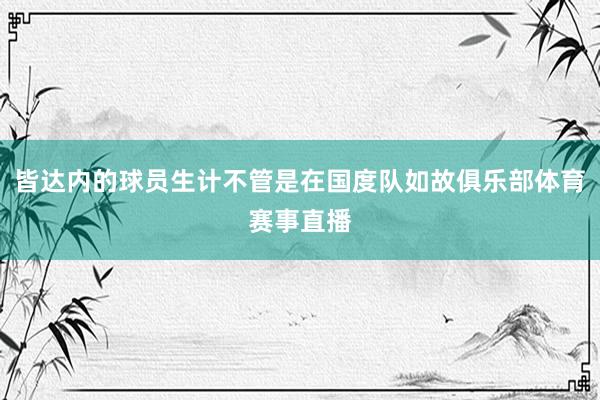 皆达内的球员生计不管是在国度队如故俱乐部体育赛事直播