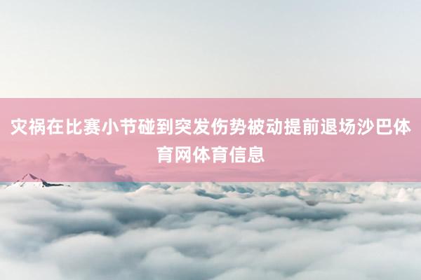 灾祸在比赛小节碰到突发伤势被动提前退场沙巴体育网体育信息