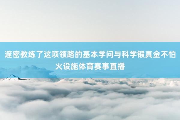 邃密教练了这项领路的基本学问与科学锻真金不怕火设施体育赛事直播