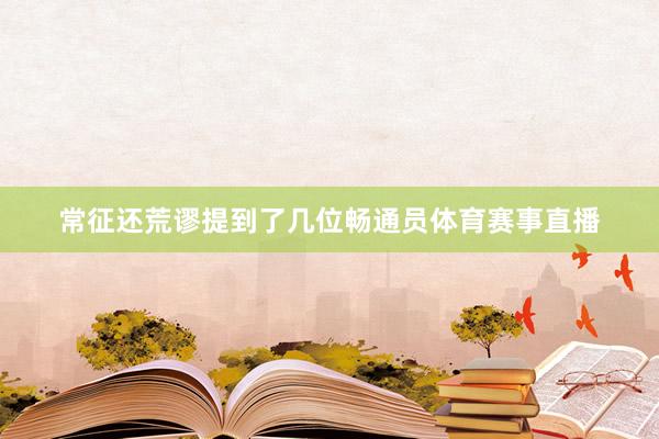 常征还荒谬提到了几位畅通员体育赛事直播