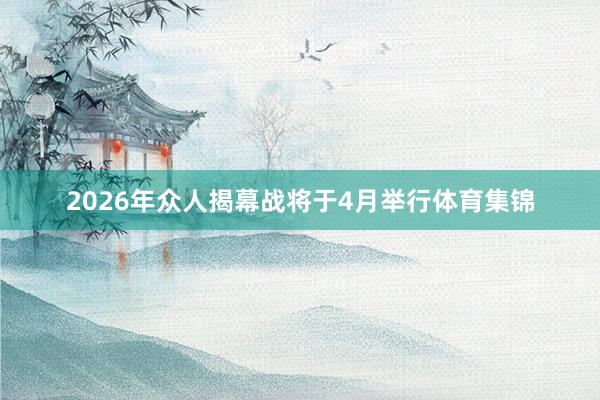 2026年众人揭幕战将于4月举行体育集锦