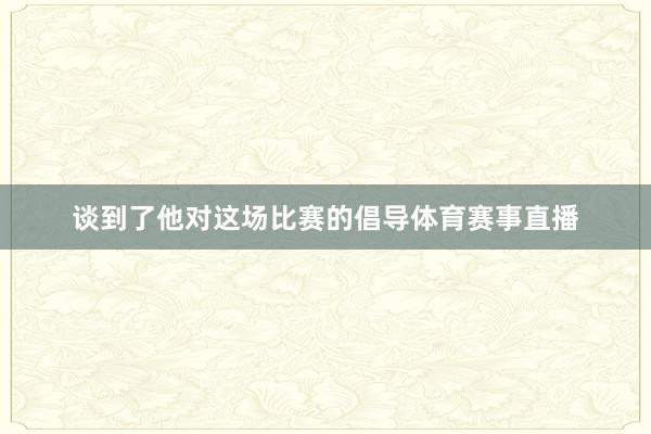 谈到了他对这场比赛的倡导体育赛事直播