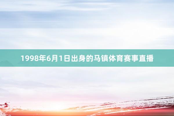 1998年6月1日出身的马镇体育赛事直播